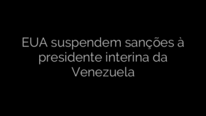 ​EUA suspendem sanções à presidente interina da Venezuela 